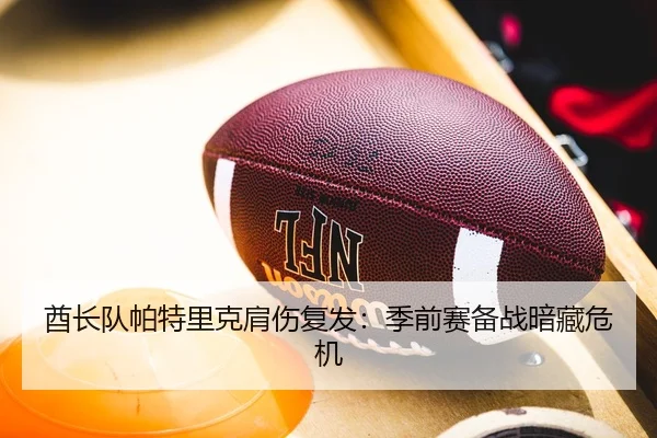 酋长队帕特里克肩伤复发：季前赛备战暗藏危机