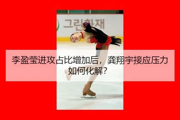 李盈莹进攻占比增加后，龚翔宇接应压力如何化解？