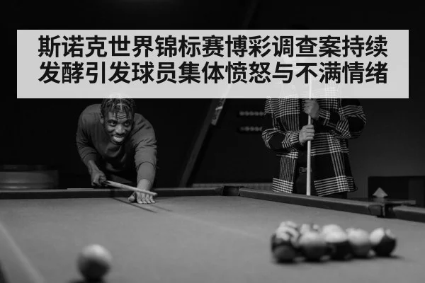 斯诺克世界锦标赛博彩调查案持续发酵引发球员集体愤怒与不满情绪