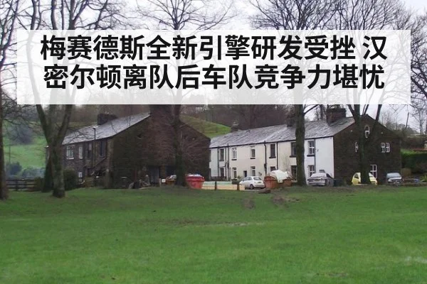 梅赛德斯全新引擎研发受挫 汉密尔顿离队后车队竞争力堪忧