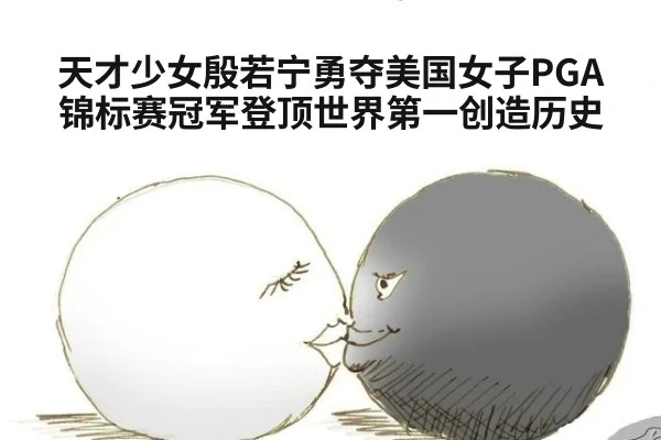 天才少女殷若宁勇夺美国女子PGA锦标赛冠军登顶世界第一创造历史