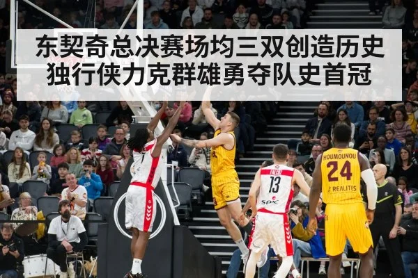 东契奇总决赛场均三双创造历史独行侠力克群雄勇夺队史首冠