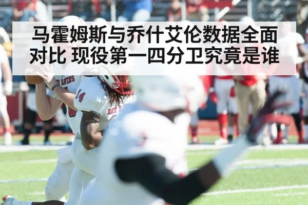 马霍姆斯与乔什艾伦数据全面对比 现役第一四分卫究竟是谁