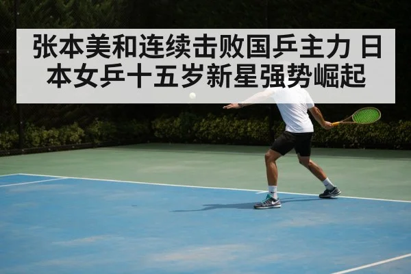 张本美和连续击败国乒主力 日本女乒十五岁新星强势崛起