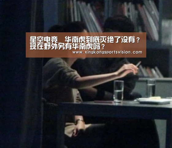 星空电竞_
华南虎到底灭绝了没有?现在野外另有华南虎吗?(图3) 星空登录