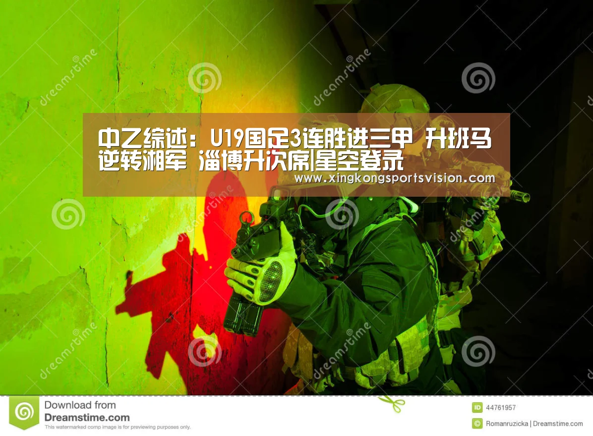 中乙综述:U19国足3连胜进三甲 升班马逆转湘军 淄博升次席|星空登录(图1) 星空赛事