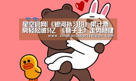 星空官网|《银河补习班》累计票房轻松破5亿 《狮子王》走势稳健将破7亿(图3) 星空官网
